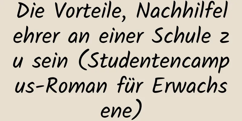 Die Vorteile, Nachhilfelehrer an einer Schule zu sein (Studentencampus-Roman für Erwachsene)