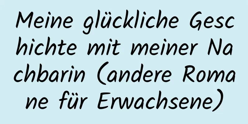 Meine glückliche Geschichte mit meiner Nachbarin (andere Romane für Erwachsene)