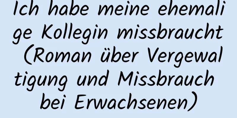 Ich habe meine ehemalige Kollegin missbraucht (Roman über Vergewaltigung und Missbrauch bei Erwachsenen)