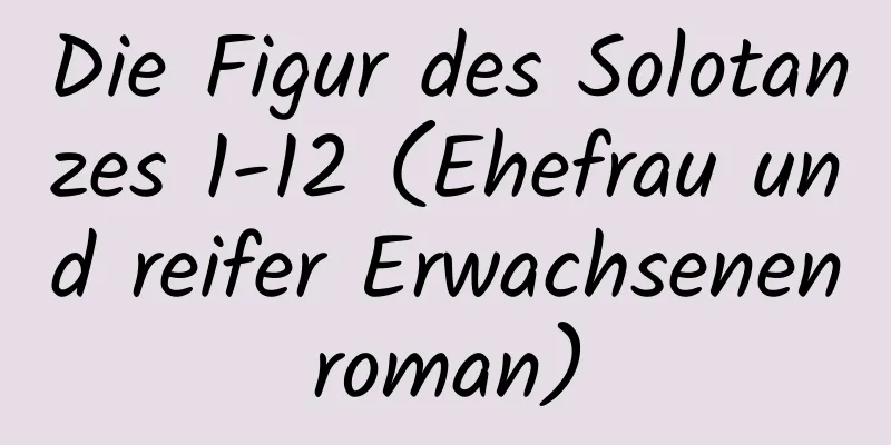 Die Figur des Solotanzes 1-12 (Ehefrau und reifer Erwachsenenroman)