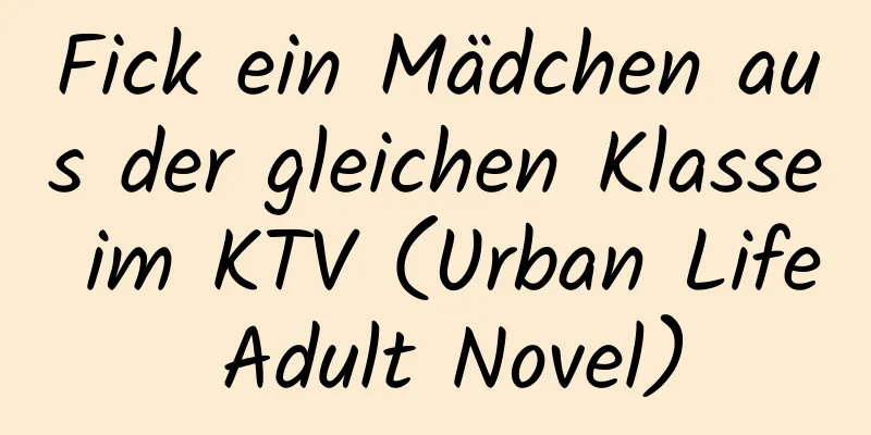 Fick ein Mädchen aus der gleichen Klasse im KTV (Urban Life Adult Novel)