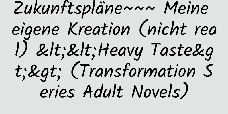 Zukunftspläne~~~ Meine eigene Kreation (nicht real) <<Heavy Taste>> (Transformation Series Adult Novels)