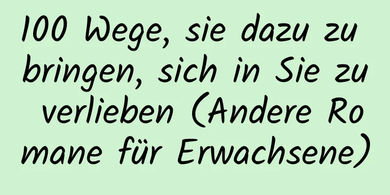 100 Wege, sie dazu zu bringen, sich in Sie zu verlieben (Andere Romane für Erwachsene)