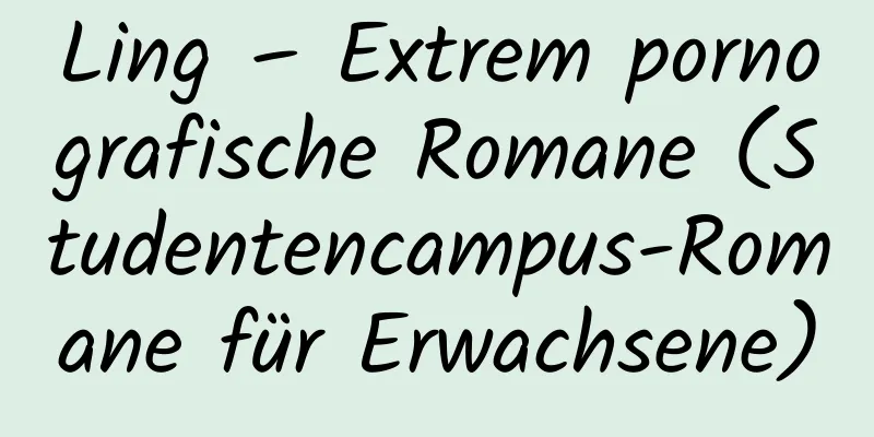 Ling – Extrem pornografische Romane (Studentencampus-Romane für Erwachsene)