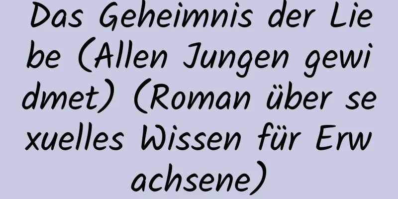 Das Geheimnis der Liebe (Allen Jungen gewidmet) (Roman über sexuelles Wissen für Erwachsene)