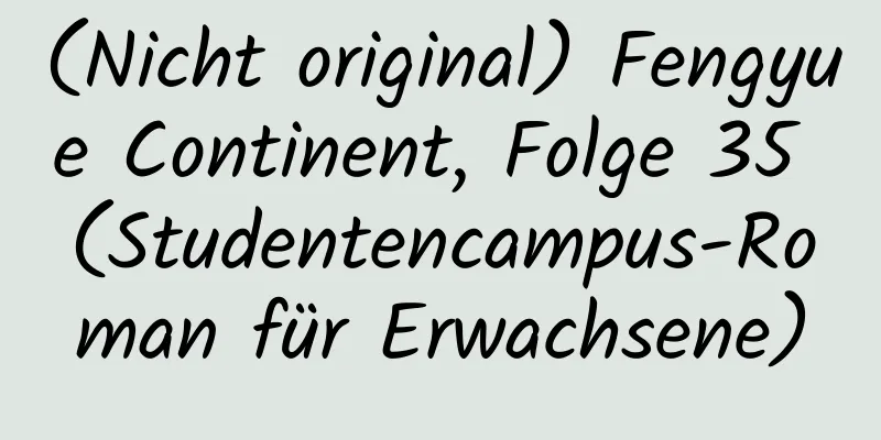 (Nicht original) Fengyue Continent, Folge 35 (Studentencampus-Roman für Erwachsene)