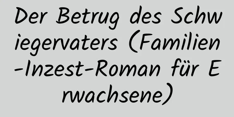 Der Betrug des Schwiegervaters (Familien-Inzest-Roman für Erwachsene)