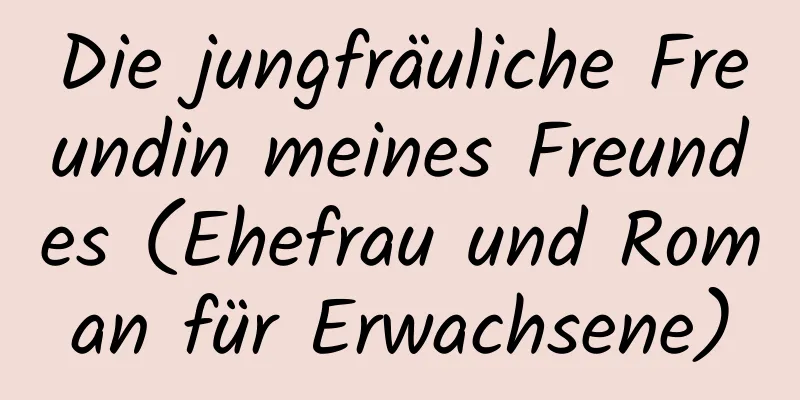 Die jungfräuliche Freundin meines Freundes (Ehefrau und Roman für Erwachsene)