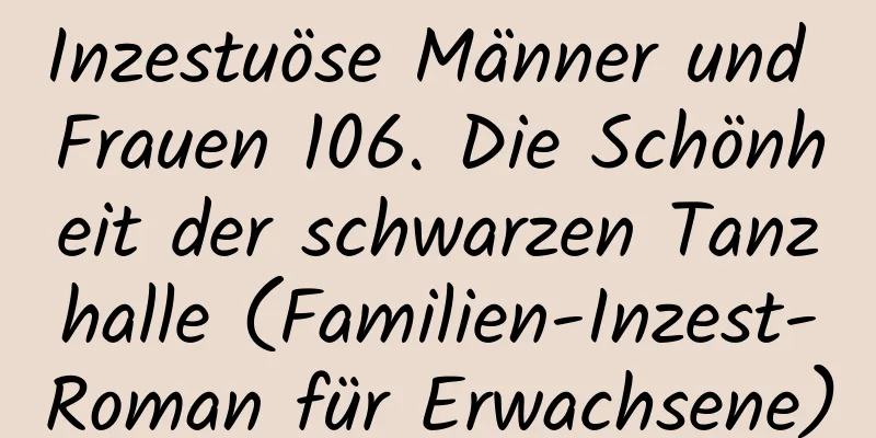 Inzestuöse Männer und Frauen 106. Die Schönheit der schwarzen Tanzhalle (Familien-Inzest-Roman für Erwachsene)