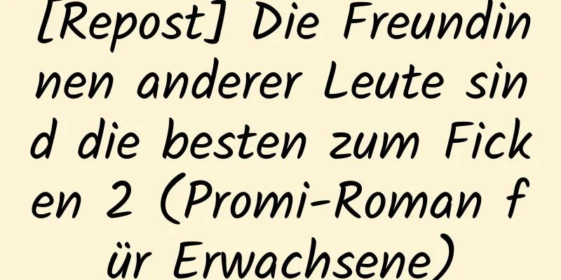 [Repost] Die Freundinnen anderer Leute sind die besten zum Ficken 2 (Promi-Roman für Erwachsene)