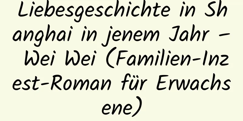 Liebesgeschichte in Shanghai in jenem Jahr – Wei Wei (Familien-Inzest-Roman für Erwachsene)