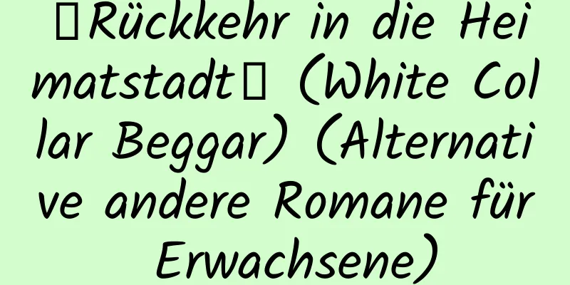 【Rückkehr in die Heimatstadt】 (White Collar Beggar) (Alternative andere Romane für Erwachsene)