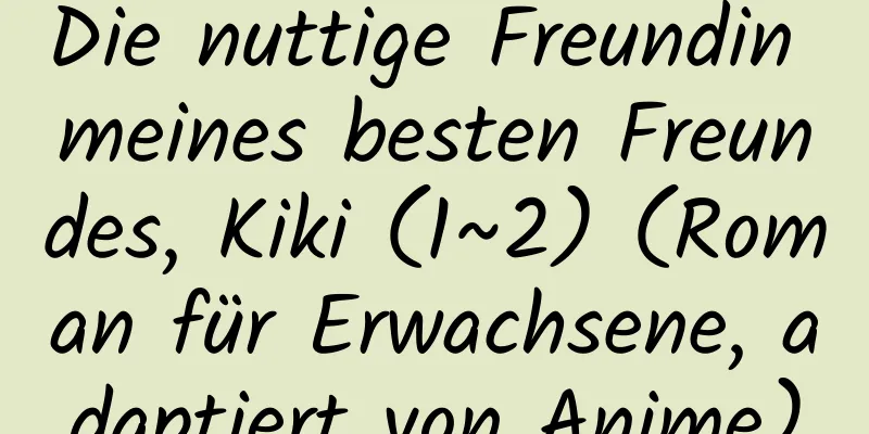 Die nuttige Freundin meines besten Freundes, Kiki (1~2) (Roman für Erwachsene, adaptiert von Anime)