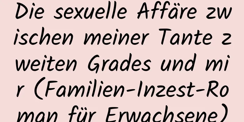 Die sexuelle Affäre zwischen meiner Tante zweiten Grades und mir (Familien-Inzest-Roman für Erwachsene)