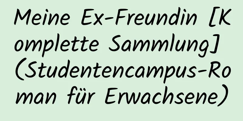 Meine Ex-Freundin [Komplette Sammlung] (Studentencampus-Roman für Erwachsene)