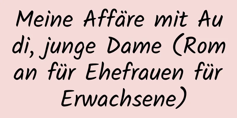 Meine Affäre mit Audi, junge Dame (Roman für Ehefrauen für Erwachsene)