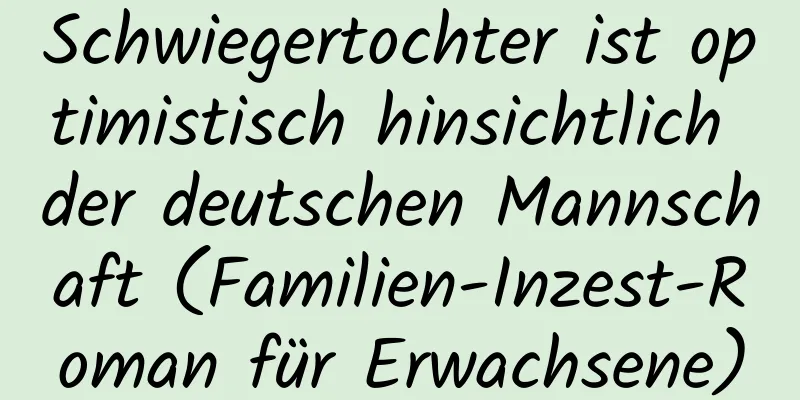 Schwiegertochter ist optimistisch hinsichtlich der deutschen Mannschaft (Familien-Inzest-Roman für Erwachsene)