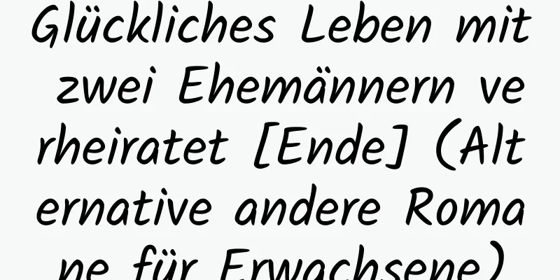 Glückliches Leben mit zwei Ehemännern verheiratet [Ende] (Alternative andere Romane für Erwachsene)