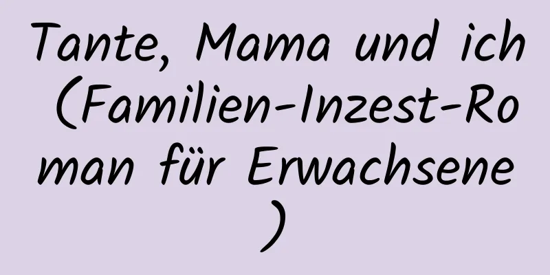 Tante, Mama und ich (Familien-Inzest-Roman für Erwachsene)