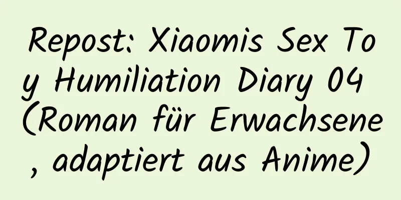 Repost: Xiaomis Sex Toy Humiliation Diary 04 (Roman für Erwachsene, adaptiert aus Anime)