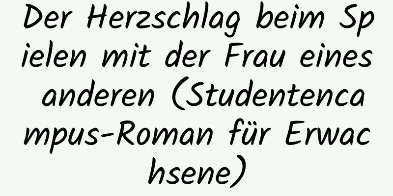 Der Herzschlag beim Spielen mit der Frau eines anderen (Studentencampus-Roman für Erwachsene)