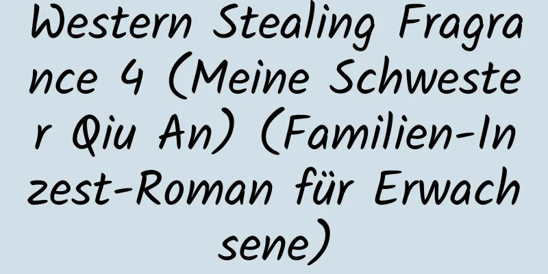 Western Stealing Fragrance 4 (Meine Schwester Qiu An) (Familien-Inzest-Roman für Erwachsene)