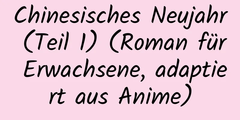 Chinesisches Neujahr (Teil 1) (Roman für Erwachsene, adaptiert aus Anime)