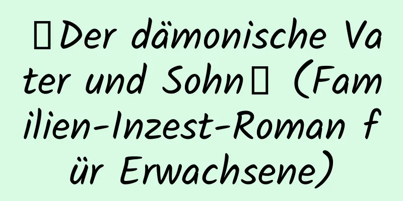 【Der dämonische Vater und Sohn】 (Familien-Inzest-Roman für Erwachsene)