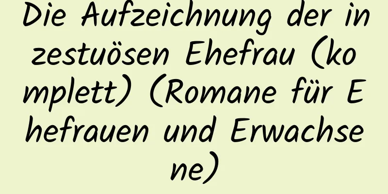 Die Aufzeichnung der inzestuösen Ehefrau (komplett) (Romane für Ehefrauen und Erwachsene)