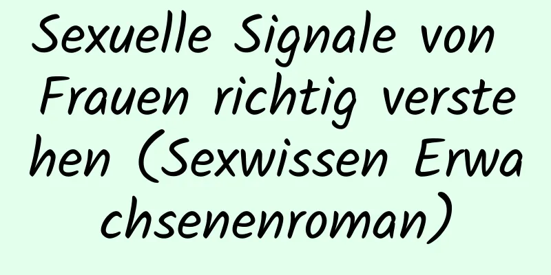 Sexuelle Signale von Frauen richtig verstehen (Sexwissen Erwachsenenroman)