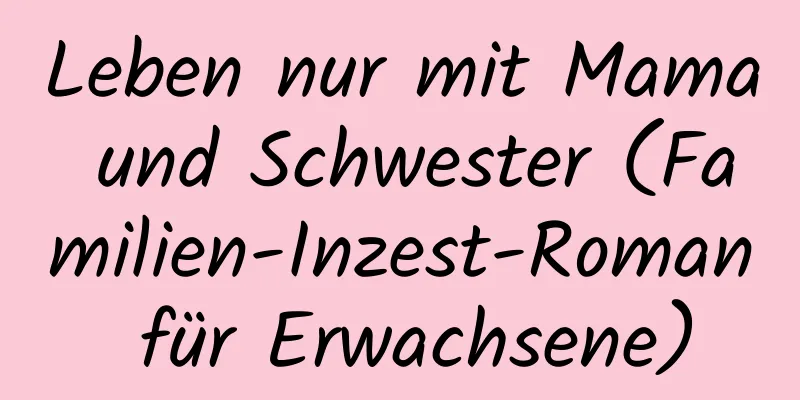 Leben nur mit Mama und Schwester (Familien-Inzest-Roman für Erwachsene)