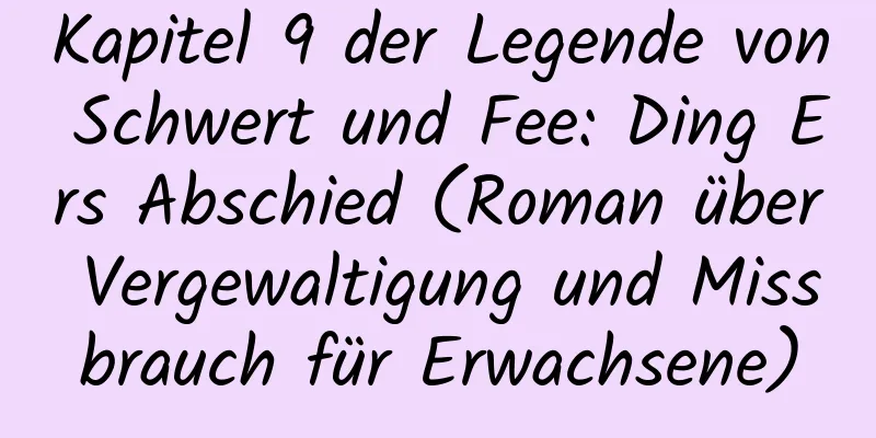 Kapitel 9 der Legende von Schwert und Fee: Ding Ers Abschied (Roman über Vergewaltigung und Missbrauch für Erwachsene)