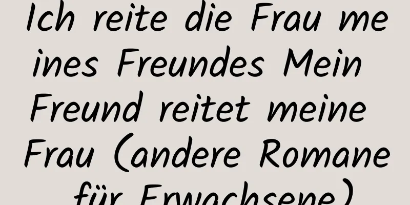 Ich reite die Frau meines Freundes Mein Freund reitet meine Frau (andere Romane für Erwachsene)