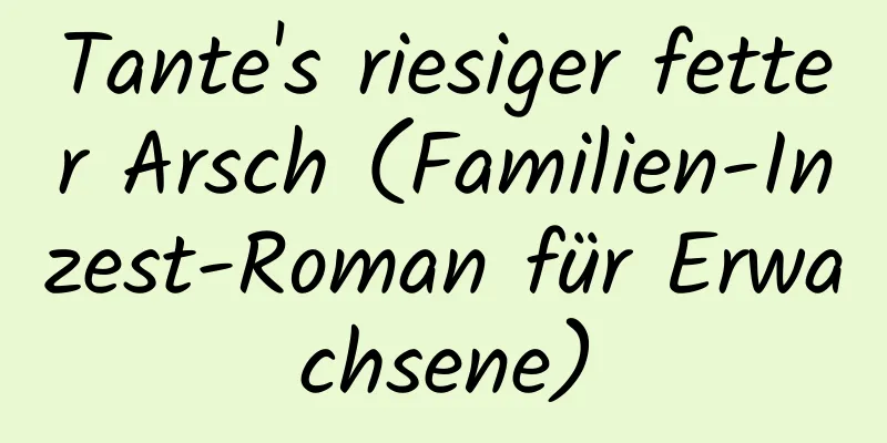 Tante's riesiger fetter Arsch (Familien-Inzest-Roman für Erwachsene)