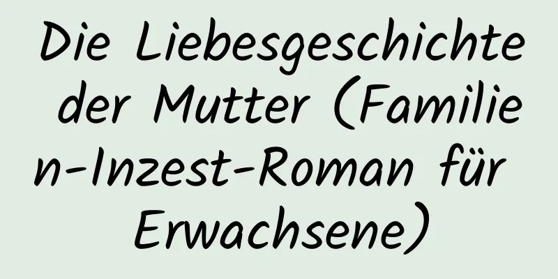 Die Liebesgeschichte der Mutter (Familien-Inzest-Roman für Erwachsene)