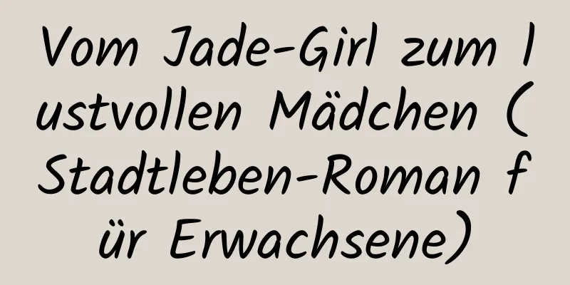 Vom Jade-Girl zum lustvollen Mädchen (Stadtleben-Roman für Erwachsene)