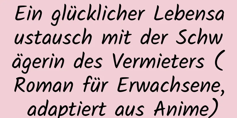 Ein glücklicher Lebensaustausch mit der Schwägerin des Vermieters (Roman für Erwachsene, adaptiert aus Anime)