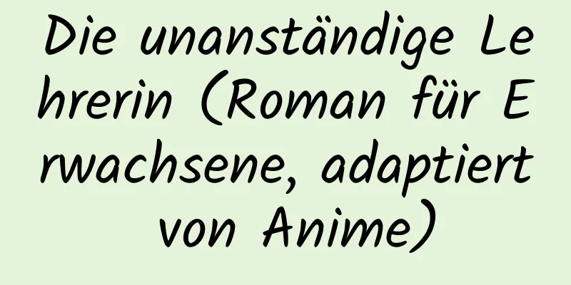 Die unanständige Lehrerin (Roman für Erwachsene, adaptiert von Anime)