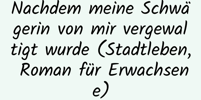 Nachdem meine Schwägerin von mir vergewaltigt wurde (Stadtleben, Roman für Erwachsene)