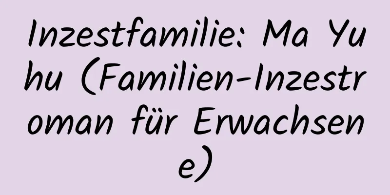 Inzestfamilie: Ma Yuhu (Familien-Inzestroman für Erwachsene)