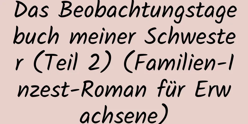 Das Beobachtungstagebuch meiner Schwester (Teil 2) (Familien-Inzest-Roman für Erwachsene)