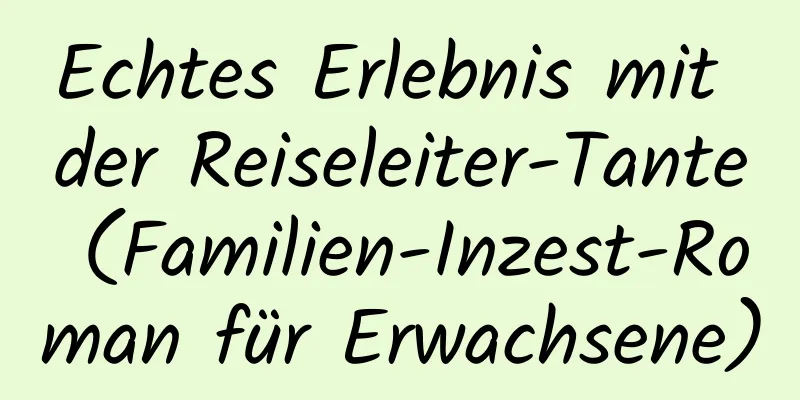 Echtes Erlebnis mit der Reiseleiter-Tante (Familien-Inzest-Roman für Erwachsene)