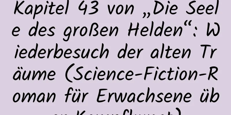 Kapitel 43 von „Die Seele des großen Helden“: Wiederbesuch der alten Träume (Science-Fiction-Roman für Erwachsene über Kampfkunst)