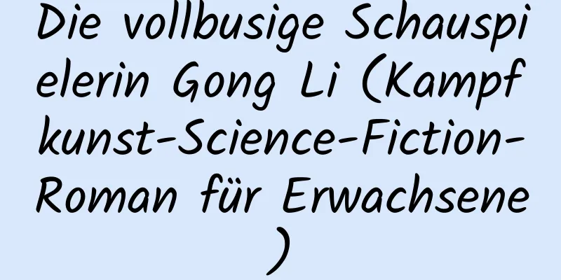 Die vollbusige Schauspielerin Gong Li (Kampfkunst-Science-Fiction-Roman für Erwachsene)