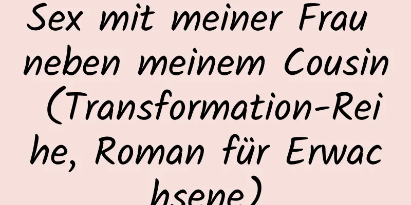 Sex mit meiner Frau neben meinem Cousin (Transformation-Reihe, Roman für Erwachsene)