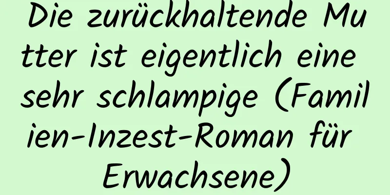 Die zurückhaltende Mutter ist eigentlich eine sehr schlampige (Familien-Inzest-Roman für Erwachsene)