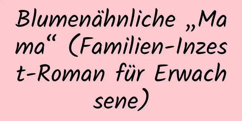 Blumenähnliche „Mama“ (Familien-Inzest-Roman für Erwachsene)