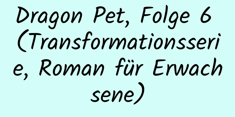 Dragon Pet, Folge 6 (Transformationsserie, Roman für Erwachsene)