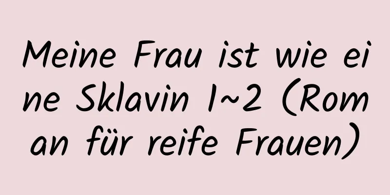 Meine Frau ist wie eine Sklavin 1~2 (Roman für reife Frauen)