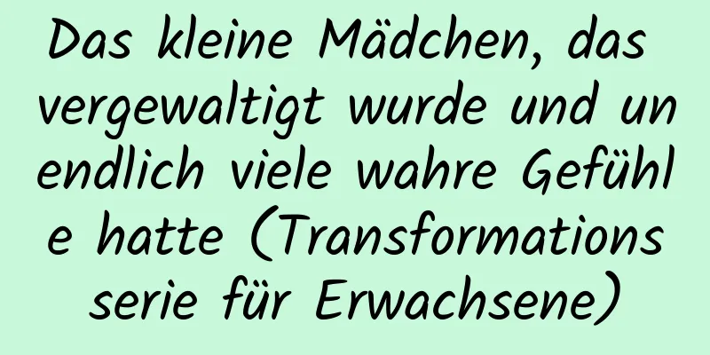 Das kleine Mädchen, das vergewaltigt wurde und unendlich viele wahre Gefühle hatte (Transformationsserie für Erwachsene)